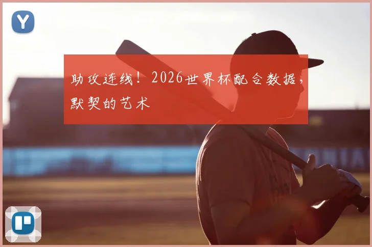 助攻连线！2026世界杯配合数据，默契的艺术