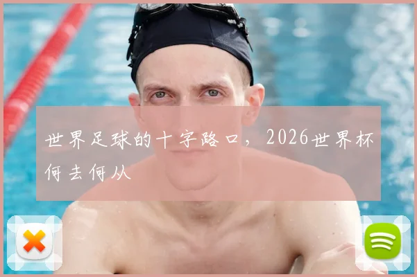 世界足球的十字路口，2026世界杯何去何从