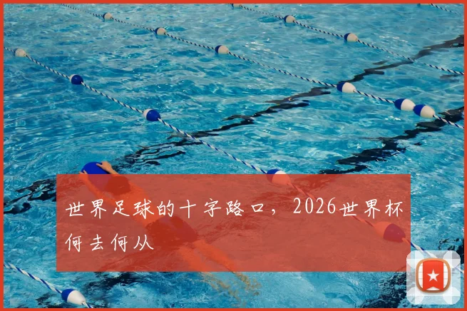 世界足球的十字路口，2026世界杯何去何从