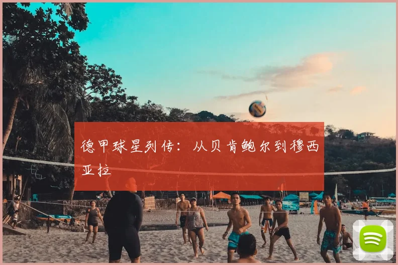 德甲球星列传：从贝肯鲍尔到穆西亚拉