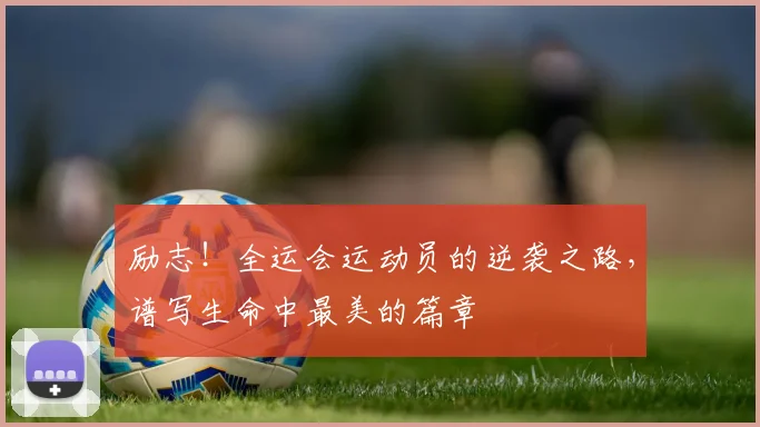 励志！全运会运动员的逆袭之路，谱写生命中最美的篇章