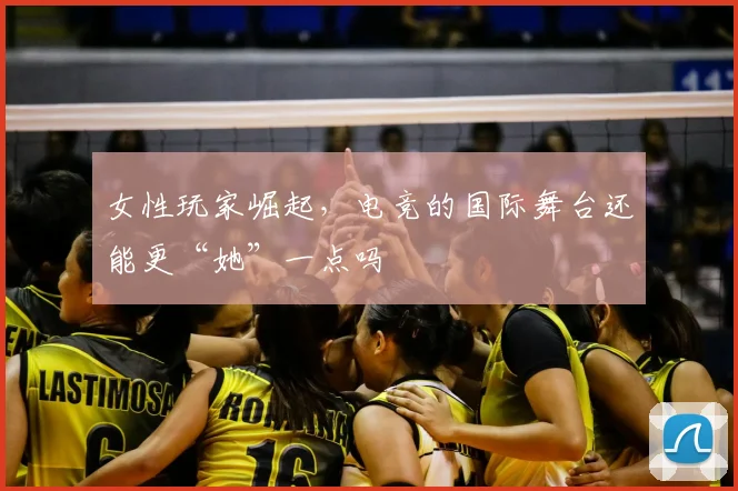 女性玩家崛起，电竞的国际舞台还能更“她”一点吗